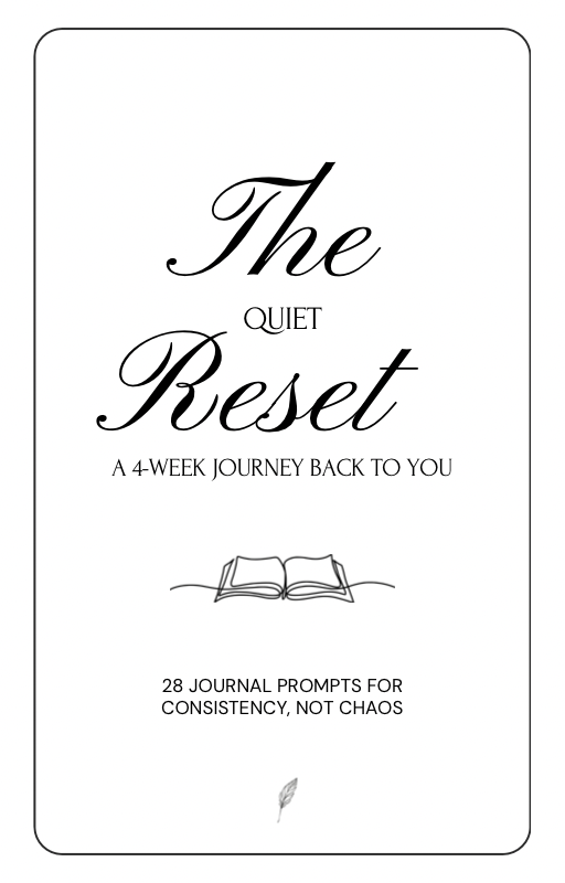 The Quiet Reset: A 4-week guided journal for self-reflection, healing, and building gentle habits. Featuring 28 prompts designed to bring calm, clarity, and consistency to your life.